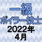 一級ボイラー技士 2022年4月